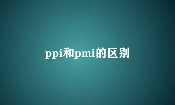 ppi和pmi的区别