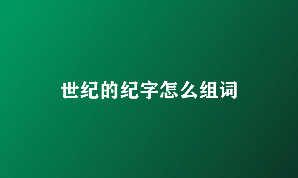 世纪的纪字怎么组词