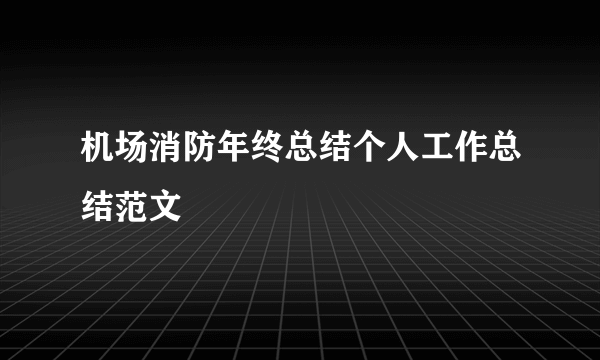 机场消防年终总结个人工作总结范文