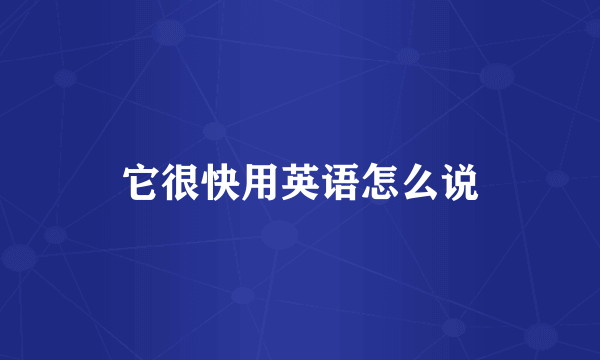 它很快用英语怎么说