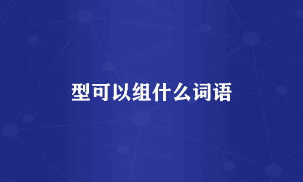型可以组什么词语