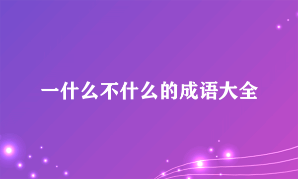 一什么不什么的成语大全