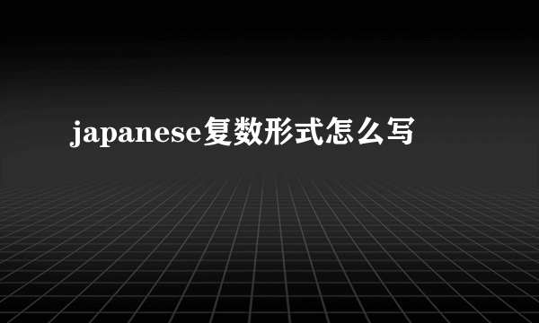japanese复数形式怎么写