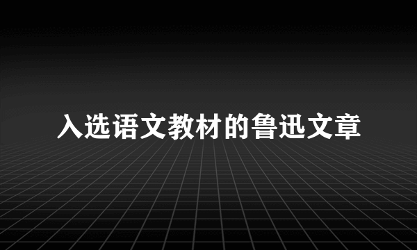 入选语文教材的鲁迅文章