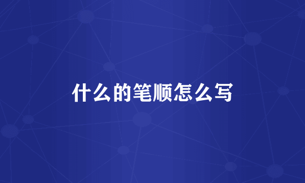 什么的笔顺怎么写