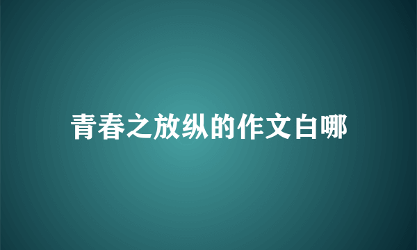 青春之放纵的作文白哪