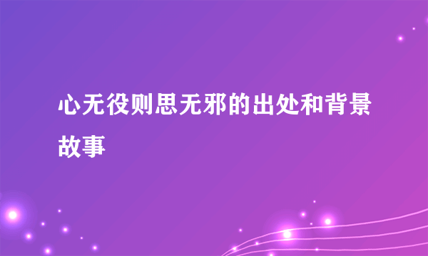 心无役则思无邪的出处和背景故事