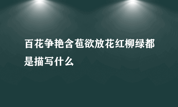 百花争艳含苞欲放花红柳绿都是描写什么