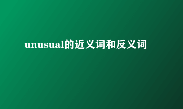 unusual的近义词和反义词