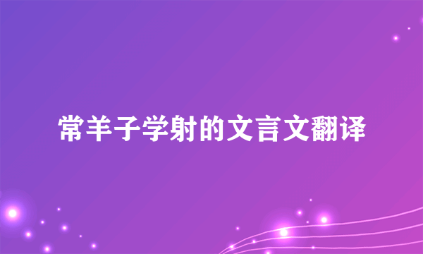 常羊子学射的文言文翻译