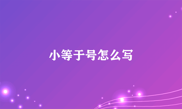 小等于号怎么写