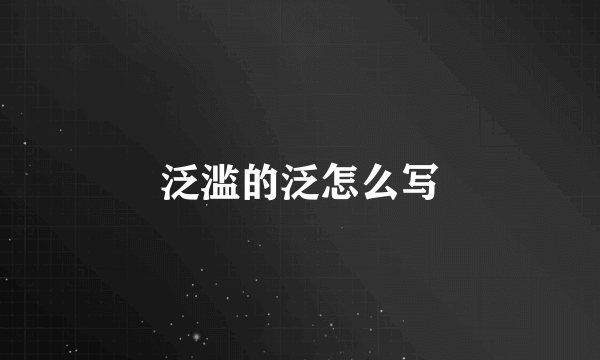 泛滥的泛怎么写