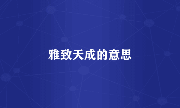 雅致天成的意思