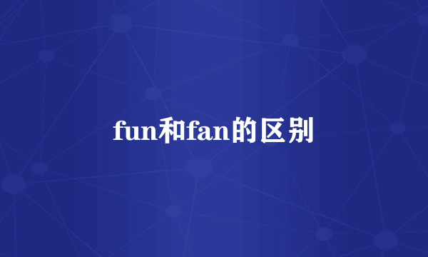 fun和fan的区别