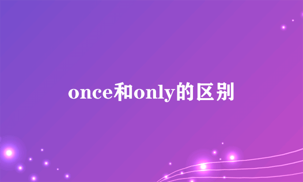 once和only的区别