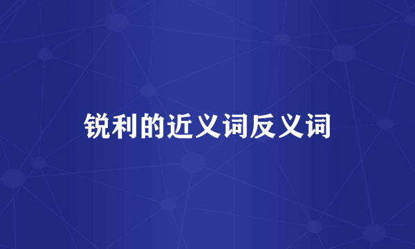 锐利的近义词反义词
