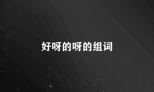 好呀的呀的组词