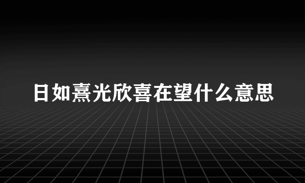 日如熹光欣喜在望什么意思