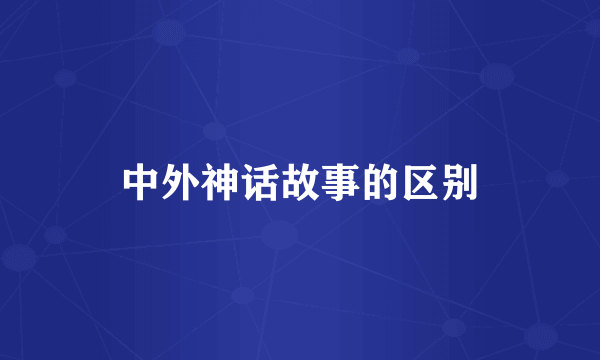 中外神话故事的区别