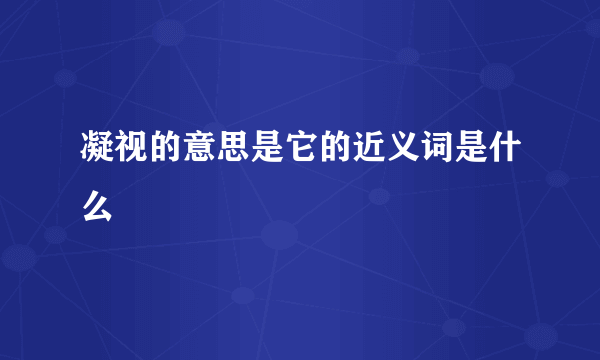 凝视的意思是它的近义词是什么