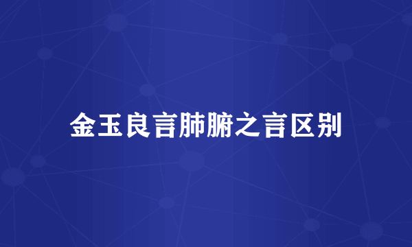金玉良言肺腑之言区别