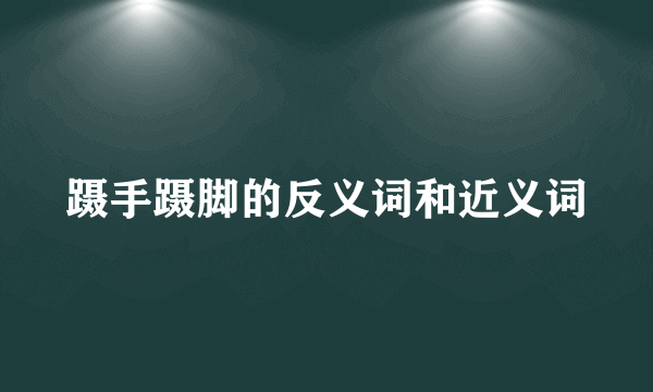蹑手蹑脚的反义词和近义词