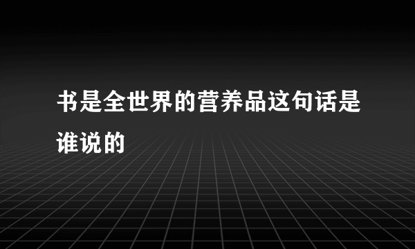 书是全世界的营养品这句话是谁说的