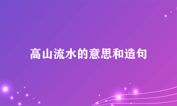 高山流水的意思和造句