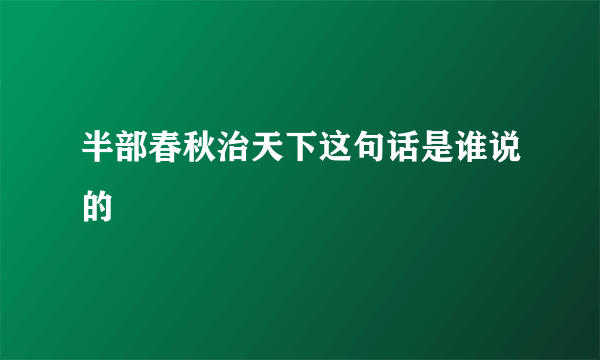 半部春秋治天下这句话是谁说的