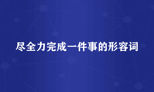尽全力完成一件事的形容词
