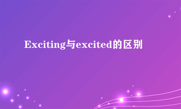 Exciting与excited的区别