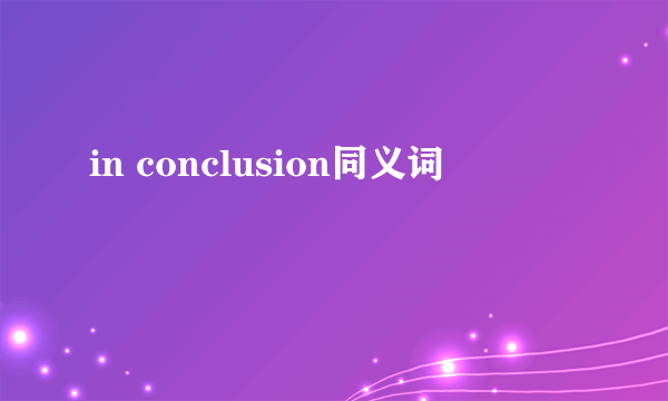 in conclusion同义词