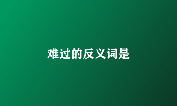 难过的反义词是