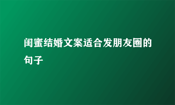 闺蜜结婚文案适合发朋友圈的句子
