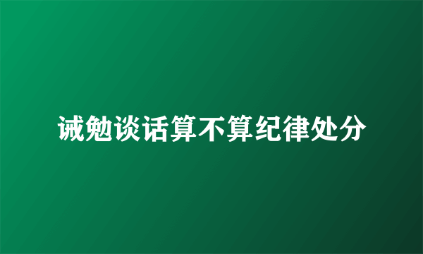 诫勉谈话算不算纪律处分