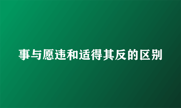 事与愿违和适得其反的区别