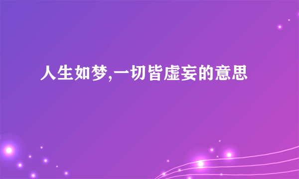 人生如梦,一切皆虚妄的意思