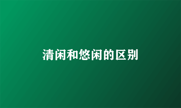 清闲和悠闲的区别