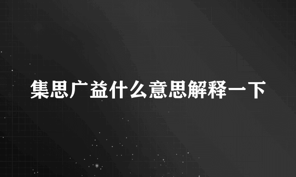 集思广益什么意思解释一下