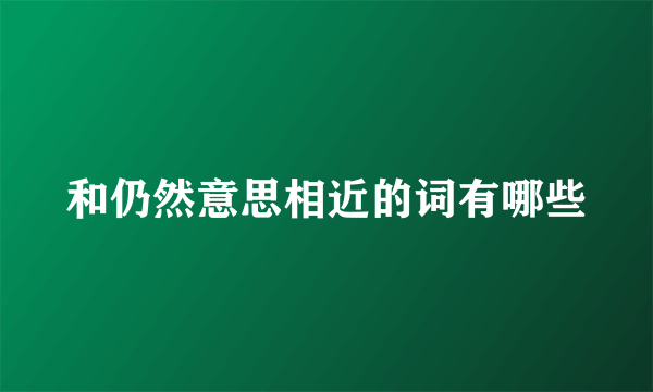 和仍然意思相近的词有哪些