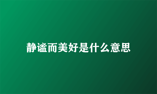 静谧而美好是什么意思