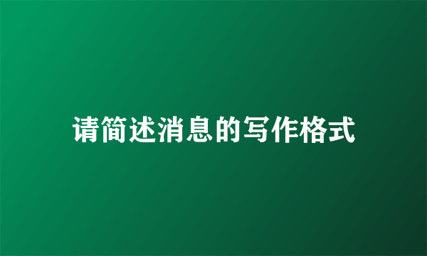 请简述消息的写作格式