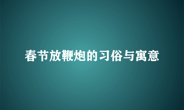 春节放鞭炮的习俗与寓意