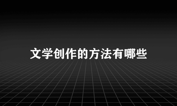 文学创作的方法有哪些