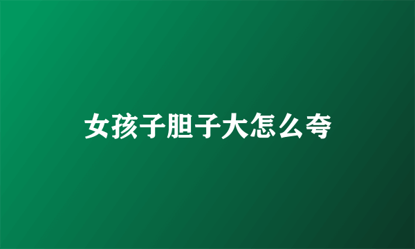 女孩子胆子大怎么夸