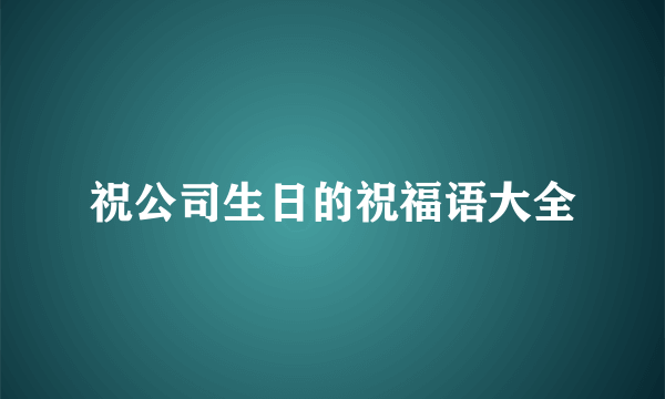 祝公司生日的祝福语大全