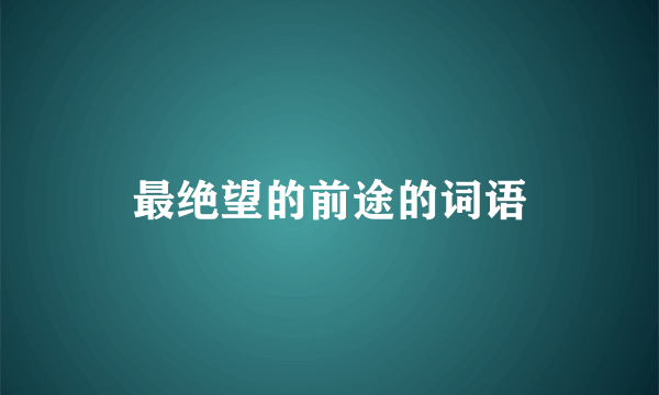 最绝望的前途的词语
