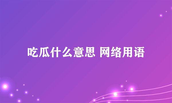 吃瓜什么意思 网络用语