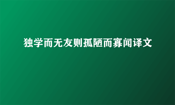 独学而无友则孤陋而寡闻译文