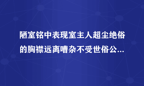 陋室铭中表现室主人超尘绝俗的胸襟远离嘈杂不受世俗公务羁绊的句子是